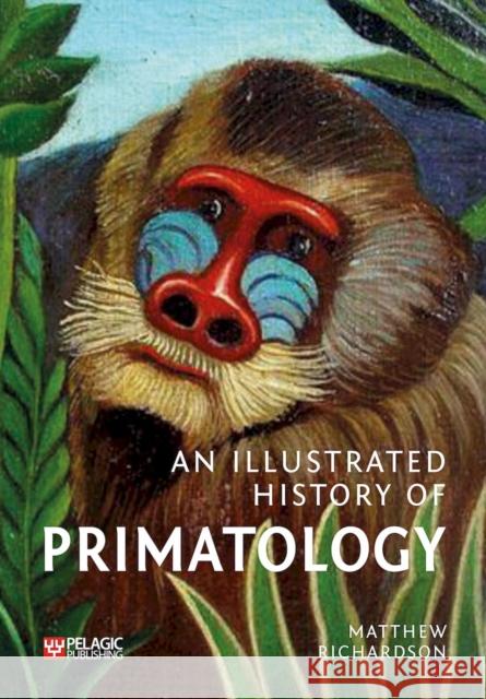 An Illustrated History of Primatology Matthew Richardson 9781784274573 Pelagic Publishing - książka