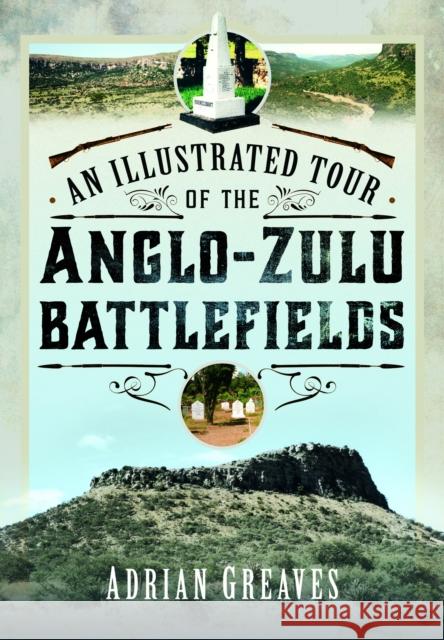 An Illustrated Tour of the 1879 Anglo-Zulu Battlefields Adrian Greaves 9781399040686 Pen & Sword Books Ltd - książka