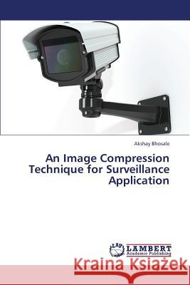 An Image Compression Technique for Surveillance Application Bhosale Akshay 9783659427381 LAP Lambert Academic Publishing - książka