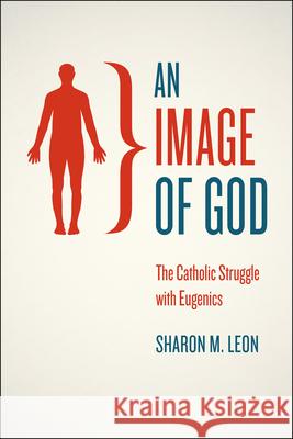 An Image of God: The Catholic Struggle with Eugenics Leon, Sharon M. 9780226038988 University of Chicago Press - książka