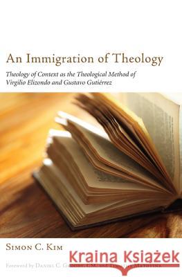 An Immigration of Theology: Theology of Context as the Theological Method of Virgilio Elizondo and Gustavo Gutiérrez Kim, Simon C. 9781610976367 Pickwick Publications - książka