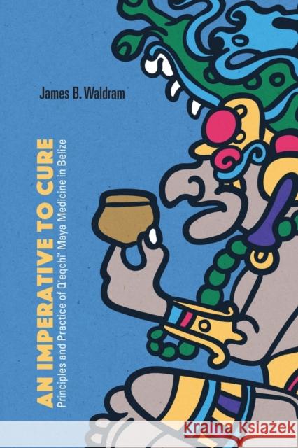 An Imperative to Cure: Principles and Practice of q'Eqchi' Maya Medicine in Belize Waldram, James B. 9780826364449 University of New Mexico Press - książka