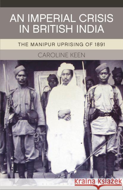 An Imperial Crisis in British India: The Manipur Uprising of 1891 Caroline Keen 9781350154056 Bloomsbury Academic - książka