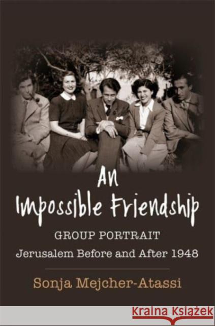 An Impossible Friendship: Group Portrait, Jerusalem Before and After 1948 Sonja Mejcher-Atassi 9780231214759 Columbia University Press - książka