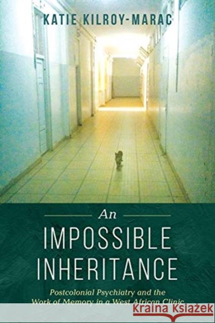 An Impossible Inheritance: Postcolonial Psychiatry and the Work of Memory in a West African Clinic Katie Kilroy-Marac 9780520300200 University of California Press - książka