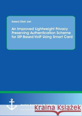 An Improved Lightweight Privacy Preserving Authentication Scheme for SIP-Based-VoIP Using Smart Card Saeed Ullah Jan 9783960671282 Anchor Academic Publishing - książka