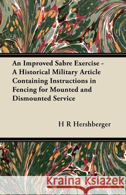 An Improved Sabre Exercise - A Historical Military Article Containing Instructions in Fencing for Mounted and Dismounted Service H. R. Hershberger 9781447414131 Lee Press - książka
