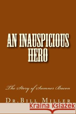 An Inauspicious Hero: The Story of Sumner Bacon Dr Bill Miller 9781536962864 Createspace Independent Publishing Platform - książka