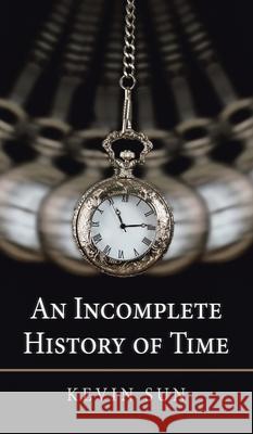 An Incomplete History of Time Kevin Sun 9781543766004 Partridge Publishing Singapore - książka