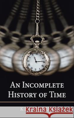 An Incomplete History of Time Kevin Sun 9781543766011 Partridge Publishing Singapore - książka