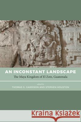 An Inconstant Landscape: The Maya Kingdom of El Zotz, Guatemala Thomas G. Garrison Stephen Houston 9781646420773 University Press of Colorado - książka