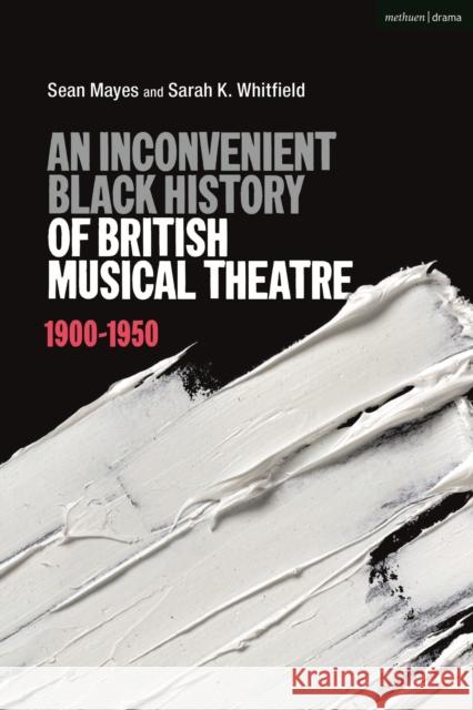 An Inconvenient Black History of British Musical Theatre: 1900 - 1950 Sean Mayes Sarah K. Whitfield 9781350232686 Methuen Drama - książka