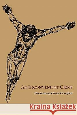 An Inconvenient Cross: Proclaiming Christ Crucified Milley, Garry E. 9781894667852 Clements Publishing - książka