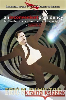 An Inconvenient Presidency: The Time-Traveling Misadventures of President Al Gore Eric M Hamilton 9781536873634 Createspace Independent Publishing Platform - książka