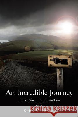 An Incredible Journey: From Religion to Liberation Brown, Keith M. 9781456774554 Authorhouse - książka