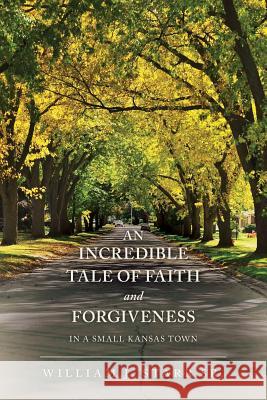 An Incredible Tale of Faith and Forgiveness: in a small Kansas town Starr Sr, William J. 9781548893927 Createspace Independent Publishing Platform - książka