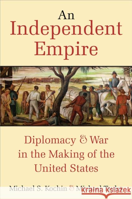 An Independent Empire: Diplomacy & War in the Making of the United States Michael S. Kochin Michael Taylor 9780472074402 University of Michigan Press - książka