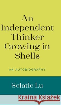 An Independent Thinker Growing in Shells: An Autobiography Solatle Lu 9781800314993 New Generation Publishing - książka