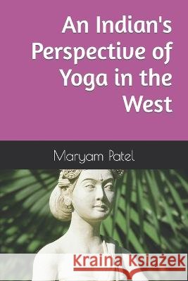 An Indian's Perspective of Yoga in the West Maryam Patel 9798371230720 Independently Published - książka