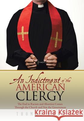 An Indictment of the American Clergy: The End to Racism and Abortion Comes Through the Church and Not the Government Wade, Thomas 9781973626251 WestBow Press - książka