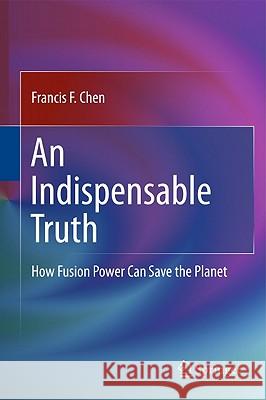An Indispensable Truth: How Fusion Power Can Save the Planet Chen, Francis 9781441978196  - książka
