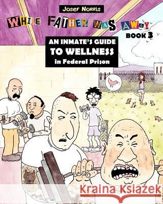 An Inmate's Guide to Wellness in Federal Prison: While Father Was Away Josef Norris 9781979713641 Createspace Independent Publishing Platform - książka