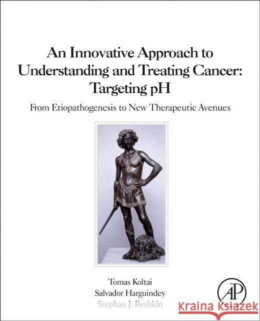 An Innovative Approach to Understanding and Treating Cancer: Targeting PH: From Etiopathogenesis to New Therapeutic Avenues Tomas Koltai Stephan J. Reshkin Salvador Harguindey 9780128190593 Academic Press - książka
