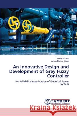 An Innovative Design and Development of Grey Fuzzy Controller Sahu, Neelam, Singh, Ashok Kumar 9786205631645 LAP Lambert Academic Publishing - książka