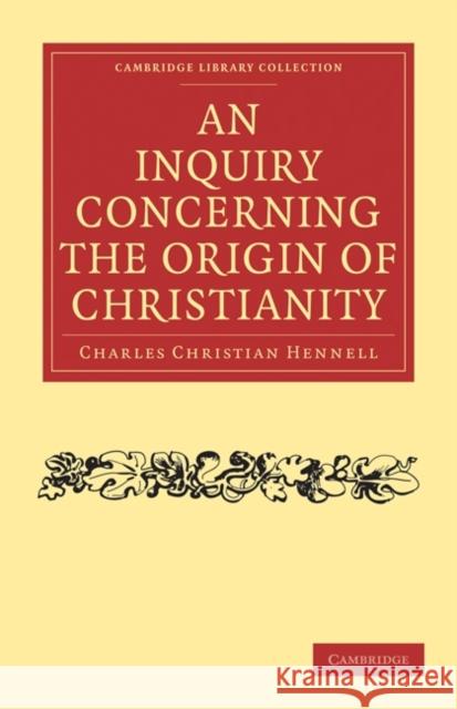 An Inquiry Concerning the Origin of Christianity Charles Christian Hennell 9781108019644 Cambridge University Press - książka