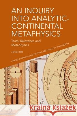 An Inquiry into Analytic-Continental Metaphysics: Truth, Relevance and Metaphysics A. Jeffrey Bell 9781399508292 Edinburgh University Press - książka