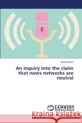 An inquiry into the claim that news networks are neutral Shane Moran 9783659479823 LAP Lambert Academic Publishing - książka