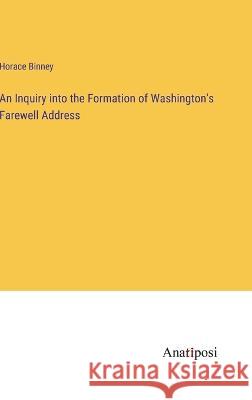 An Inquiry into the Formation of Washington's Farewell Address Horace Binney   9783382308759 Anatiposi Verlag - książka