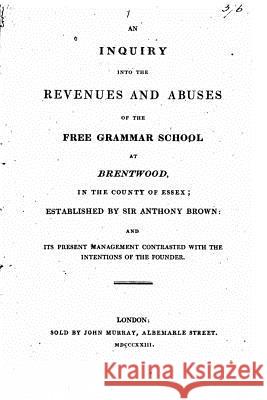 An Inquiry Into the Revenues and Abuses of the Free Grammar School at Brentwood Free Grammar School 9781534710207 Createspace Independent Publishing Platform - książka