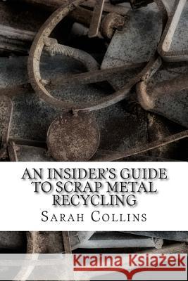 An Insider's Guide to Scrap Metal Recycling Sarah Collins 9781497424609 Createspace - książka