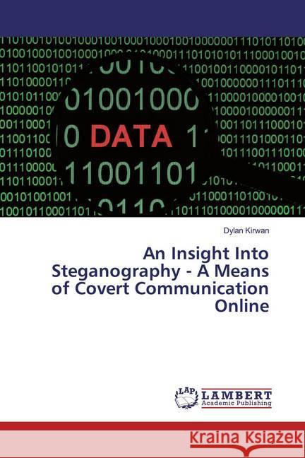 An Insight Into Steganography - A Means of Covert Communication Online Kirwan, Dylan 9786200079770 LAP Lambert Academic Publishing - książka