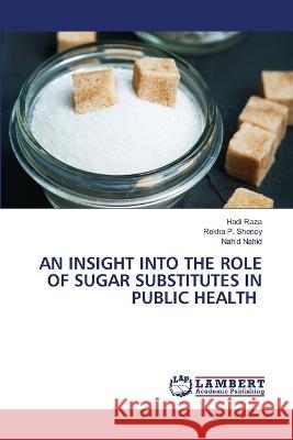 An Insight Into the Role of Sugar Substitutes in Public Health Hadi Raza, Rekha P Shenoy, Nahid Nahid 9786205512234 LAP Lambert Academic Publishing - książka