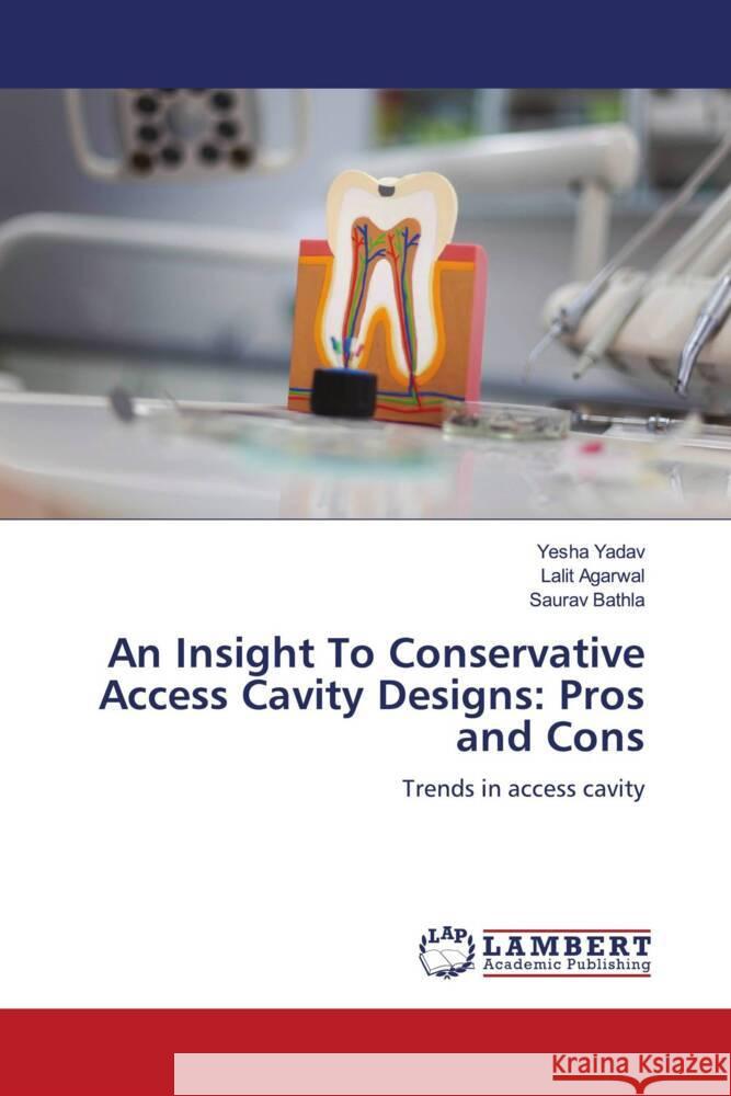 An Insight To Conservative Access Cavity Designs: Pros and Cons Yadav, Yesha, Agarwal, Lalit, Bathla, Saurav 9786205497555 LAP Lambert Academic Publishing - książka