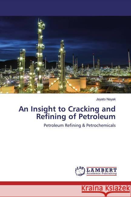 An Insight to Cracking and Refining of Petroleum : Petroleum Refining & Petrochemicals Nayak, Jayato 9786202519748 LAP Lambert Academic Publishing - książka