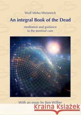 An integral Book of the Dead: meditation and guidance to the terminal care. With an essay by Ken Wilber Wulf Mirko Weinreich Ken Wilber 9783751931250 Books on Demand - książka