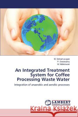 An Integrated Treatment System for Coffee Processing Waste Water Selvamurugan M.                          Doraisamy P.                             Maheswari M. 9783659191435 LAP Lambert Academic Publishing - książka