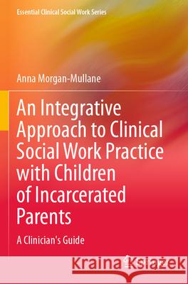 An Integrative Approach to Clinical Social Work Practice with Children of Incarcerated Parents Anna Morgan-Mullane 9783031288258 Springer International Publishing - książka