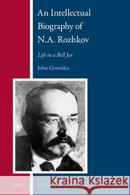 An Intellectual Biography of N.A. Rozhkov: Life in a Bell Jar John A. Gonzalez 9789004328501 Brill - książka