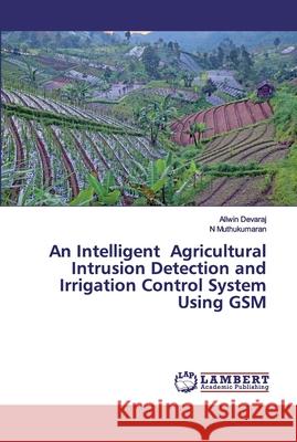 An Intelligent Agricultural Intrusion Detection and Irrigation Control System Using GSM Devaraj, Allwin; Muthukumaran, N 9786202527118 LAP Lambert Academic Publishing - książka