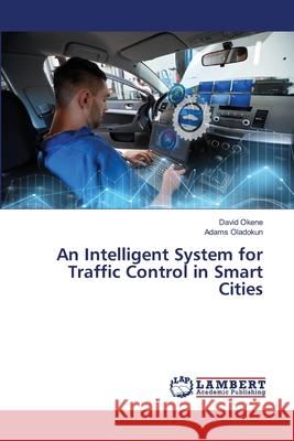 An Intelligent System for Traffic Control in Smart Cities Okene, David; Oladokun, Adams 9786139820757 LAP Lambert Academic Publishing - książka