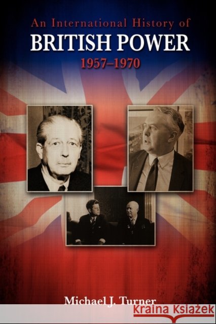 An International History of British Power, 1957-1970 Michael J Turner 9781934844205 Teneo Press - książka