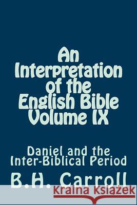 An Interpretation of the English Bible Volume IX: Daniel and the Inter-Biblical Period B. H. Carroll 9781501071508 Createspace - książka