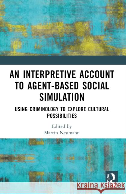 An Interpretive Account to Agent-Based Social Simulation: Using Criminology to Explore Cultural Possibilities Martin Neumann 9781032493237 Routledge - książka