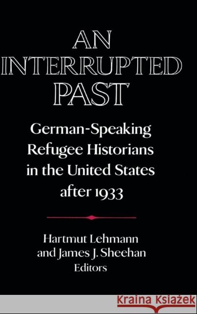 An Interrupted Past: German-Speaking Refugee Historians in the United States After 1933 Lehmann, Hartmut 9780521403269 CAMBRIDGE UNIVERSITY PRESS - książka