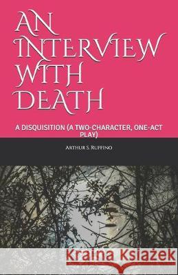 An Interview with Death: A Disquisition (a Two-Character, One-Act Play) Arthur S. Ruffino 9781693205910 Independently Published - książka