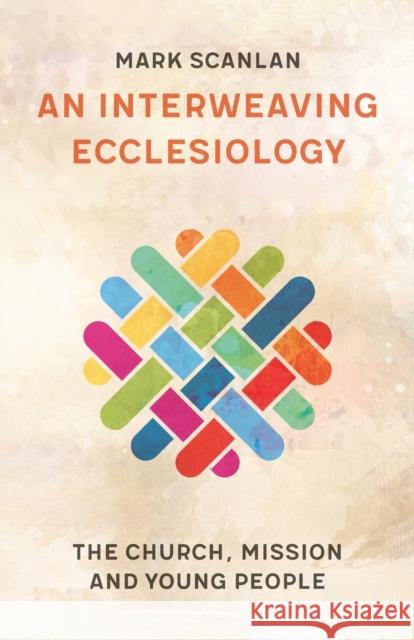 An Interweaving Ecclesiology: The Church, Mission and Young People Mark Scanlan 9780334060765 SCM Press - książka